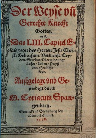Der Weyse und Gerechte Knecht Gottes : das ist, Das LIII. Capitel Esaie, von des herren Jesu Christi Gehorsam, Verdienst, Leyden, Sterben, Uberwindung, Lohn, Leben, Preyß und Herrlichkeyt