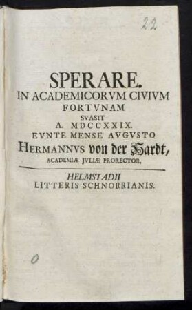 Sperare. In Academicorum Civium Fortunam Suasit A. MDCCXXIX. Eunte Mense Augusto Hermannus von der Hardt, Academiæ Iuliæ Prorector