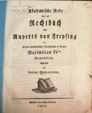 Akademische Rede über das Rechtbuch des Ruperts von Freysing : an Seiner churfürstlichen Durchlaucht in Baiern Maximilian IVten. Namensfeste abgelesen