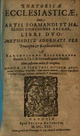 Rhetoricae Ecclesiasticae, Siue Artis Formandi Et Habendi Conciones Sacras, Libri Dvo : Methodice Adornati Per Praecepta & Explicationes