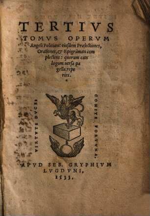 Angeli Politiani Opervm Tomvs ..., 3. Tertius Tomvs Opervm Angeli Politani: eiusdem Praelectiones, Orationes, & Epigram[m]ata complectens : quorum catalogum uersa pagella reperies