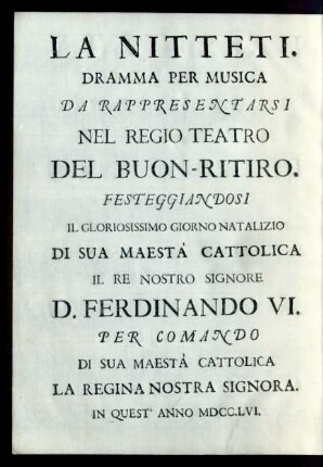 La Nitteti : Dramma Per Musica Da Rappresentarsi Nel Regio Teatro Del Buon-Ritiro. Festeggiandosi Il Gloriosissimo Giorno Natalizio De Sua Maestà Cattolica Il Re Nostro Signore D. Ferdinando VI. Per Comando Di Sua Maestà Cattolica La Regina Nostra Signora. In Quest'Anno MDCC.LVI.