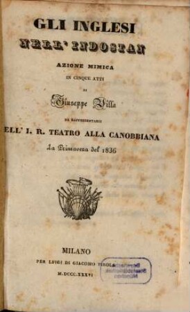Gli Inglesi nell'Indostan : azione mimica in cinque atti ; da rappresentarsi nell'I. R. Teatro alla Canobbiana la primavera del 1836