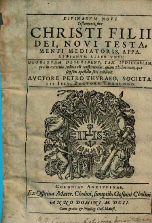 Divinarum Novi Testamenti, siue Christi Filii Dei, Novi Testamenti Mediatoris, Apparitionvm Liber Vnvs : Gloriosam Describens, Tam Ivdiciariam, qua in extremo Iudicio est conspiciendus, quàm Thaborinam, qua scipsum Apostolis suis exhibuit