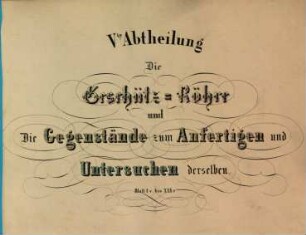 Sammlung von Zeichnungen die Einrichtung der materiellen Gegenstände der Preussischen Artillerie darstellend : nach den neuesten Bestimmungen bearbeitet, 5. Die Geschütz - Röhre und die Gegenstände zum Anfertigen und Untersuchen derselben