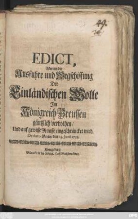 Edict, Worinn die Ausfuhre und Wegschiffung Der Einländischen Wolle Jm Königreich Preussen gäntzlich verbothen, Und auf gewisse Maasse eingeschräncket wird : De dato Berlin, den 13. Junii 1723.