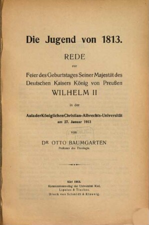 Die Jugend von 1813 : Rede zur Feier des Geburtstages Seiner Majestät des Deutschen Kaisers, König von Preußen Wilhelm II in der Aula der Königlichen Christian-Albrechts-Universität am 27. Januar 1913