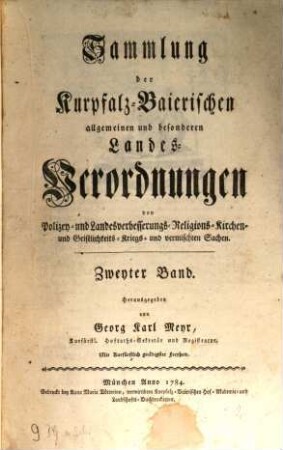 Sammlung der Churpfalz-Baierischen allgemeinen und besonderen Landes-Verordnungen von Sr. Churfürstl. Durchläucht Maximilian Joseph IV. in Justiz-, Finanz-, Landschafts-, Mauth-, Polizey-, Religions-, Militär- und vermischten Sachen, 2. 1784