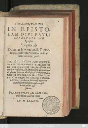 COMMENTARIVS || IN EPISTO-||LAM DIVI PAVLI || APOSTOLI AD || Ephesios,|| Scriptus ab || EGIDIO HVNNIO, S. THEO-||logię Doctore & Professore in Aca-||demia Marpurgensi.|| IN QVO ETIAM PRO NECES-||SARIA DEFENSIONE LIBELLORVM || DE PERSONA CHRISTI ... || respondetur ad maledicum || ... Scriptum Theologorum Bremensium, D.|| CHRISTOPHORI PEZELII, & M. IOSE-||PHI GRABII ... ||