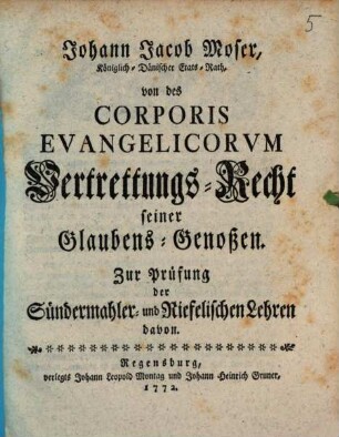 Johann Jacob Moser, Königlich-Dänischer Etats-Rath, von des Corporis Evangelicorvm Vertrettungs-Recht seiner Glaubens-Genoßen : zur Prüfung der Sündermahler- und Riefelischen Lehren davon