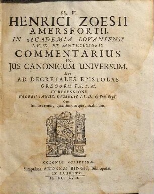 Cl. V. Henrici Zoesii Amersfortii, In Academia Lovaniensi I.U.D. Et Antecessoris Commentarius In Ius Canonicum Universum. Sive Ad Decretales Epistolas Gregorii IX. P.M.