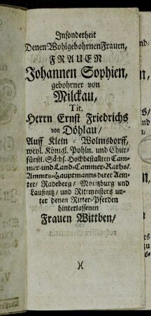 Insonderheit Denen Wohlgebohrnen Frauen,...Johannen Sophien, gebohrner von Milckau, Tit. Herrn Ernst Friedrichs von Döhlau/Auff Klein-Wolmsdorff,...Frauen Johannen Magdalenen, gebohrner von Pautschmann, Tit. Herrn George Adolphs von Hartitzsch/Auff Weissenborn,...Ingleichen...Frauen Gertraut Sophien, gebohrner Pinckerin, Tit. Herrn Christian Beyers...Frau Wittben. Frauen Catherinen Sophien, gebohrner Hornin, Tit. Herrn Christian Benjamin Weisens/...Frauen Annen Sophien, gebohrner Beutelin, Tit. Herrn Valentin Fischers/...