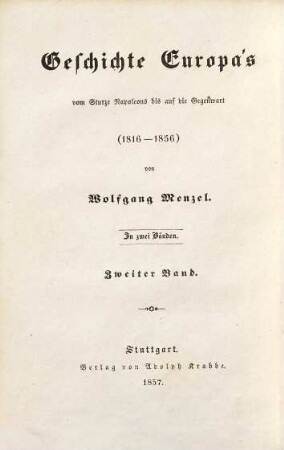 Geschichte Europa's vom Sturze Napoleons bis auf die Gegenwart : (1816 - 1856). 2, Geschichte der letzten vierzig Jahre : (1816 - 1856)