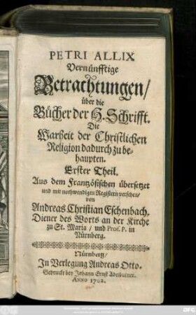 Theil 1: Petri Allix Vernünfftige Betrachtungen, über die Bücher der H. Schrifft. Die Warheit der Christlichen Religion dadurch zu behaupten