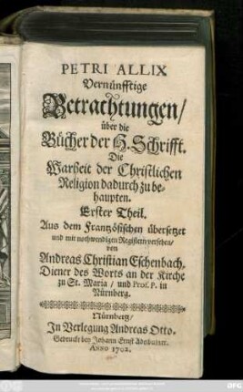 Theil 1: Petri Allix Vernünfftige Betrachtungen, über die Bücher der H. Schrifft. Die Warheit der Christlichen Religion dadurch zu behaupten