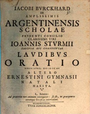 Iacobi Bvrckhard, Hildbvrgh. Gymnasii P.P. De Variis Germaniae Scholarvm A Caroli M. Temporibvs Vsqve Ad Saec. XVI Mvtationibvs Dissertatio : Accedit Eivsdem De Amplissimis Argentinensis Scholae Prvdenti Consilio V. Cl. Ioannis Stvrmii Saec. XVI Institvtae Lavdibvs Oratio Nonis April. MDCCXV. Illvstris Gymnasii Ernestini Altero Natali Habita