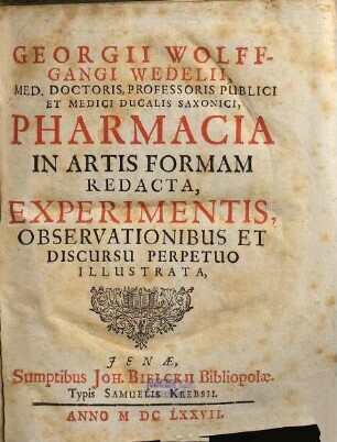 Georgii Wolffgangi Wedelii ... Pharmacia in artis formam redacta : experimentis, observationibus et discursu perpetuo illustrata