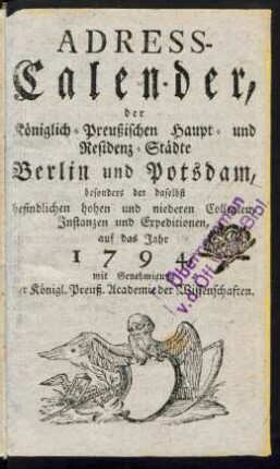 1794: Adreß-Kalender der Königlich Preußischen Haupt- und Residenz-Städte Berlin und Potsdam, besonders der daselbst befindlichen hohen und niederen Collegien, Instanzien und Expeditionen