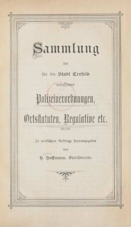 [Hauptbd.]: Sammlung der für die Stadt Crefeld erlassenen Polizeiverordnungen, Ortsstatuten, Regulative etc.