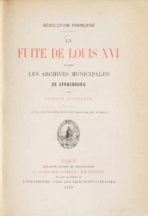 La Fuite de Louis XVI. D'après les archives municipales de Strasbourg : Révolution française. (Avec le fac-simile d'une gravure du temps.)