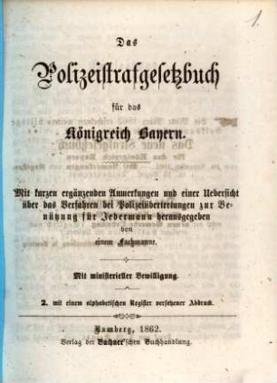 Das Polizeistraf-Gesetzbuch für das Königreich Bayern : Mit kurzen ergänzenden Anmerkungen und einer Übersicht über das Verfahren bei Polizeiübertretungen zur Benützung für Jedermann hsg. von einem Fachmanne