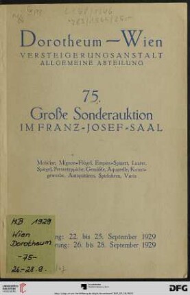 Nr. 75: Grosse Auktion / Dorotheum, Wien, Allgemeine Versteigerungsabteilung: im Kaiser-Franz-Josef-Saal: Mobiliar, Schlaf-, Speise- und Herrenzimmer, Salons, Sitzgarnituren, Biedermeiermöbel, Sekretäre, Vitrinen, Ziertischchen, Venetianerspiegel, Luster, Mignonflügel, Empire-Spinett, Perserteppiche und Textilien, Gemälde, Aquarelle ..., Kunstgewerbe, Antiquitäten, Vitrinenstücke, Spieluhren und Varia : Versteigerung: 26. bis 28. September 1929