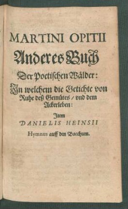 Martini Opitii Anderes Buch Der Poetischen Wälder: In welchem die Getichte von Ruhe deß Gemütes/ und dem Ackerleben: Item Danielis Heinsii Hymnus auff den Bacchum.