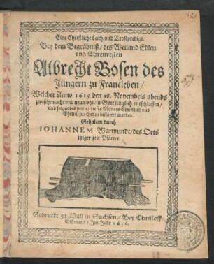 Eine Christliche Leich- und Trostpredigt. Bey dem Begräbniß/ des ... Albrecht Bosen des Jüngern zu Francleben : Welcher Anno 1615 den 18. Novembris ... in Gott seliglich entschlaffen/ und folgendes den 25 dieses Monats ... zur Erden bestattet worden