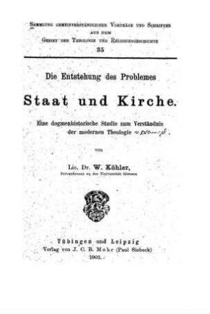 Die Entstehung des Problemes Staat und Kirche : eine dogmenhistorische Studie zum Verständnis der modernen Theologie / von W. Köhler