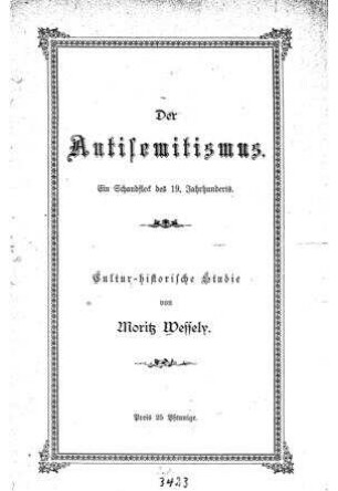 Der Antisemitismus : ein Schandfleck des 19. Jahrhunderts ; Cultur-historische Studie / von Moritz Wessely