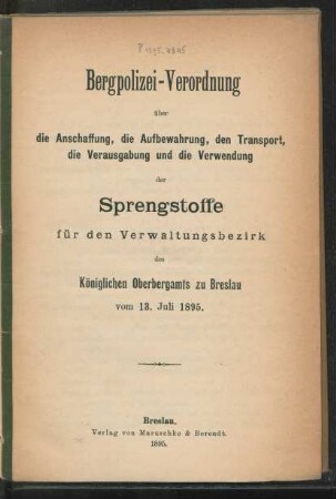 Bergpolizei-Verordnung über die Anschaffung, die Aufbewahrung, den Transport, die Verausgabung und die Verwendung der Sprengstoffe für den Verwaltgsbezirk des Königlichen Oberbergamts zu Breslau vom 13. Juli 1895