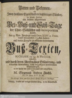 Bitten und Bekennen, als Zwey heilsame Eigenschaften bußfertiger Sünder : in denen beyden am dritten allgemeinen Bet-Buß- und Fast-Tage der Chur-Sächsischen und incorporirten Lande, den 13. Nov. ... dieses itztlaufenden 1739ten Jahres, auf den Canzeln zu erklären verordneten Buß-Texten ... enthalten