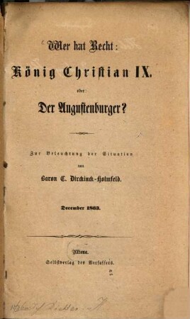 Wer hat Recht: König Christian IX. oder: Der Augustenburger ? : Zur Beleuchtung der Situation von Baron C. Dirckinck-Holmfeld. December 1863