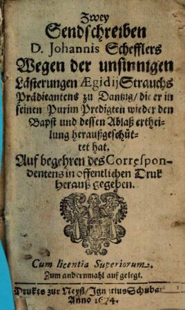 Zwey Sendschreiben D. Johannis Schefflers Wegen der unsinnigen Lästerungen Aegidii Strauchs Prädicanten zu Dantzig, die er in seinen Purim-Predigten wieder den Bapst und dessen Ablaßertheilung heraußgeschüttet hat