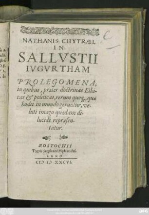 NATHANIS CHYTRAEI.|| IN || SALLVSTII || IVGVRTHAM || PROLEGOMENA,|| in quibus, praeter doctrinas Ethi-||cas et politicas, rerum quo#[que], quae || hodie in mundo geruntur, ve-||luti imago quaedam di-||lucide repraesen-||tatur.||