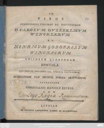 Ad Viros Ivrisconsvltissimos Ac Doctissimos D. Carolvm Gvilielmvm Wincklervm Et Henricvm Godofredvm Wincklervm Amicorvm Qvorvndam Epistola : Qva Ipsis De Institvta Kal. Ivniis A. MDCCLXXX. Altercatione Cvm Ervditis Pvblica Gratvlantvr Interprete Christiano Daniele Beckio A. A. M.