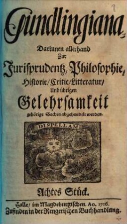 Gundlingiana : darinnen allerhand zur Jurisprudentz, Philosophie, Historie, Critic, Litteratur und übrigen Gelehrsamkeit gehörige Sachen abgehandelt werden, 8. 1716