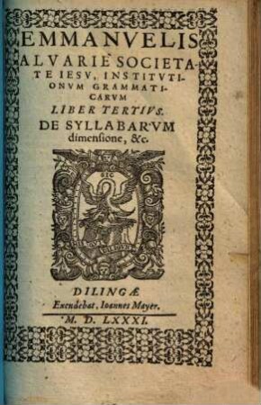 Emmanuelis Alvari e Societate Iesv Grammaticarvm Institvtionvm. 3, De syllabarum dimensione, &c.