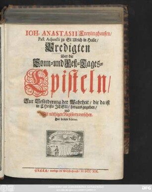 Ioh. Anastasii Freylinghausen, Past. Adjuncti zu St. Ulrich in Halle, Predigten über die Sonn- und Fest-Tages-Episteln : Zur Beförderung der Wahrheit, die da ist in Christo Jesu, herausgegeben, und Mit nöthigen Registern versehen