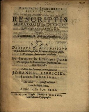 Disputatio inauguralis politico-iuridica de rescriptis moratoriis seu induciis quinquennalibus, &c. Vulgo: Quinquennell, Anstandsbrieffen, [et]c.