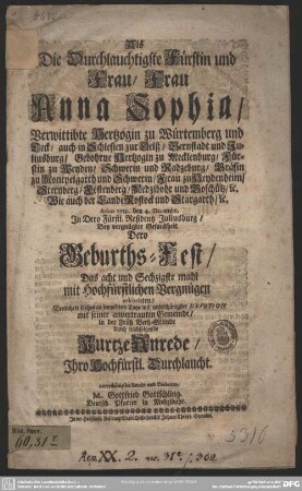 Als Die Durchlauchtigste Fürstin und Frau, Frau Anna Sophia, Verwittibte Hertzogin zu Würtemberg und Teck, ... Anno 1715. den 4. Decembr. In Dero Fürstl. Residentz Juliusburg, Bey vergnügter Gesundheit Dero Geburths-Fest, Das acht und Sechzigste mahl mit Hochfürstlichen Vergnügen celebrirten, Vermehrte solches ... durch nachfolgende Kurtze Anrede