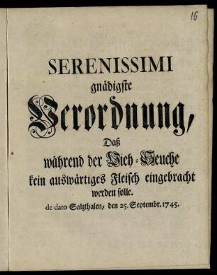 Serenissimi gnädigste Verordnung, Daß während der Vieh-Seuche kein auswärtiges Fleisch eingebracht werden solle : de dato Salzthalen, den 25. Septembr. 1745.