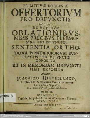 Primitivae Ecclesiae Offertorium Pro Defunctis. Hoc Est: De Veterum Oblationibus, Missis, Precibus, Eleemosynis Pro Defunctis, Sententia Orthodoxa Pontificiorum Suffragiis Pro Defunctis Opposita, Et In Memoriam Defuncti Filii Exposita