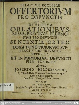 Primitivae Ecclesiae Offertorium Pro Defunctis. Hoc Est: De Veterum Oblationibus, Missis, Precibus, Eleemosynis Pro Defunctis, Sententia Orthodoxa Pontificiorum Suffragiis Pro Defunctis Opposita, Et In Memoriam Defuncti Filii Exposita