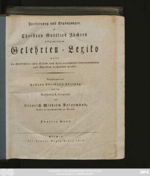 Fortsetzung Bd. 5: Allgemeines Gelehrten-Lexicon : Darinne die Gelehrten aller Stände sowohl männ- als weiblichen Geschlechts, welche vom Anfange der Welt bis auf ietzige Zeit gelebt, und sich der gelehrten Welt bekannt gemacht ; Nach ihrer Geburt, Leben, merckwürdigen Geschichten, Absterben und Schrifften aus den glaubwürdigsten Scribenten in alphabetischer Ordnung beschrieben werden