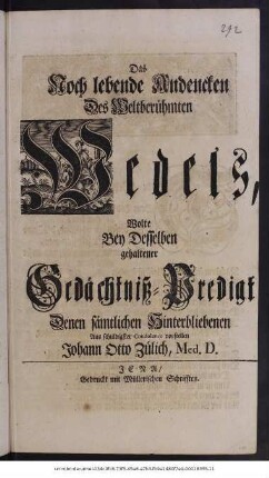 Das Noch lebende Andencken Des Weltberühmten Wedels, Wolte Bey Desselben gehaltener Gedächtniß-Predigt Denen sämtlichen Hinterbliebenen Aus schuldigster Condolence vorstellen Johann Otto Zülich, Med. D.