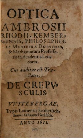 Optica Ambrosii Rhodii, Kembergensis, Philosophiae Ac Medicinae Doctoris, & Mathematum Professoris in Academia Leucorea : Cui additus est Tractatus. De Crepvsculis