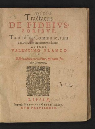 Tractatus || DE FIDEIVS=||SORIBVS,|| Tum ad Ius Commune, tum || Saxonicum accommodatus:|| AVTORE || VALENTINO FRANCO || IC.|| Editio altera correctior, et nouo Jn-||dice locupletata.||