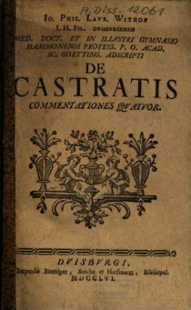 Io. Phil. Lavr. Withof I. H. Fil. Duisburgensis Med. Doct. ... De Castratis Commentationes Quatuor