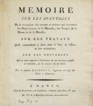 Mémoire sur les avantages de la navigation des canaux et rivières qui traversent les Départements de la Meurthe, des Vosges, de la Meuse et de la Moselle : sur les travaux qu'il conviendroit y faire pour le bien de l'Etat, et leur estimation ; sur les obstacles qui se sont opposés à l'exécution de ces ouvrages jusqu'à ce moment, et les moyens de les lever
